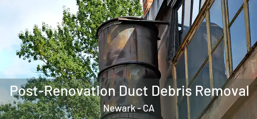 Post-Renovation Duct Debris Removal Newark - CA